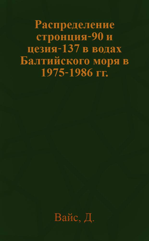 Распределение стронция-90 и цезия-137 в водах Балтийского моря в 1975-1986 гг. : (По результатам совмест. исслед. ГДР, ПНР и СССР