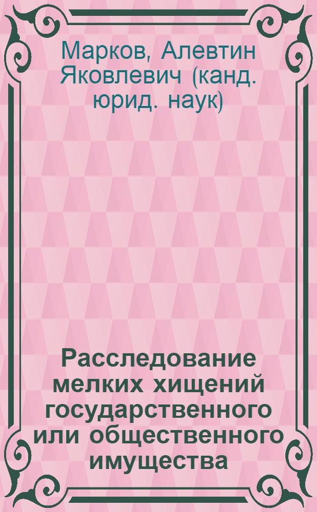 Расследование мелких хищений государственного или общественного имущества : Учеб. пособие
