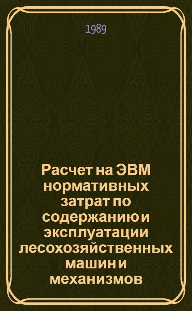 Расчет на ЭВМ нормативных затрат по содержанию и эксплуатации лесохозяйственных машин и механизмов : Метод. рекомендации
