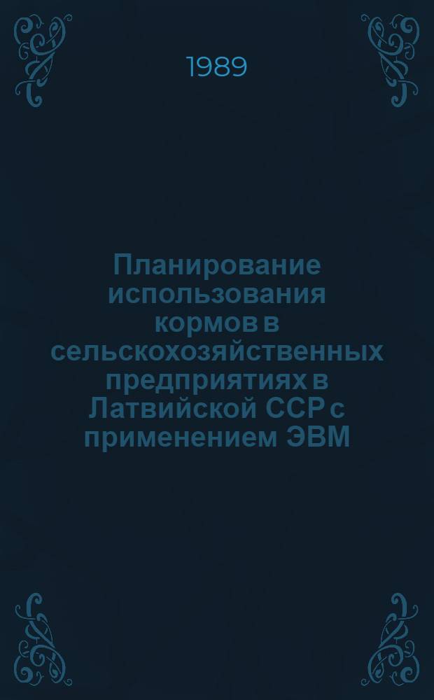 Планирование использования кормов в сельскохозяйственных предприятиях в Латвийской ССР с применением ЭВМ : Автореф. дис. (в форме науч. докл.) на соиск. учен. степ. д-ра экон. наук : (08.00.22)