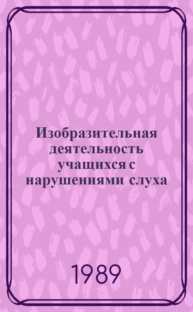 Изобразительная деятельность учащихся с нарушениями слуха : (1-3-й кл.) : Кн. для учителя