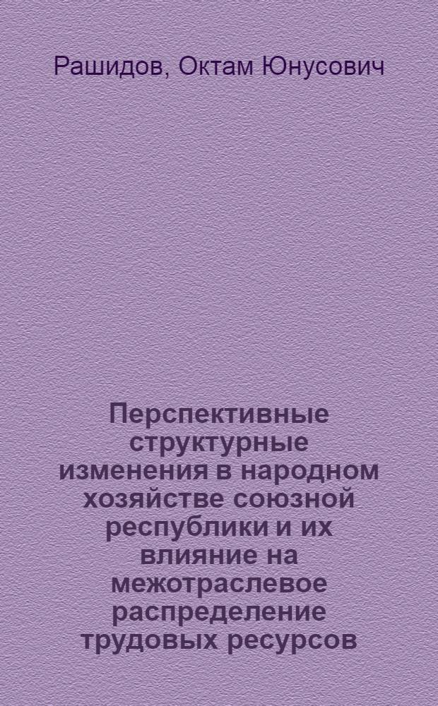 Перспективные структурные изменения в народном хозяйстве союзной республики и их влияние на межотраслевое распределение трудовых ресурсов : Автореф. дис. на соиск. учен. степ. д. э. н