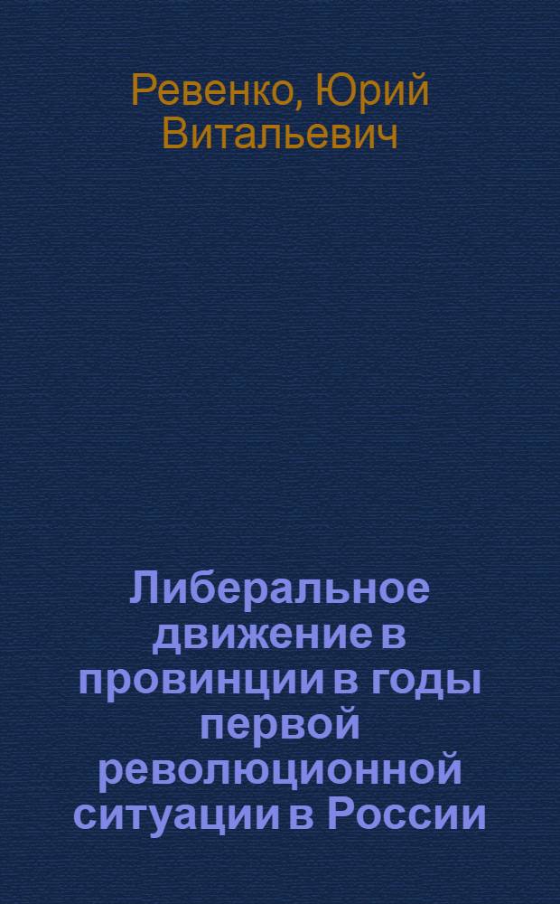 Либеральное движение в провинции в годы первой революционной ситуации в России : (По материалам Смол. губернии) : Автореф. дис. на соиск. учен. степ. канд. ист. наук : (07.00.02)