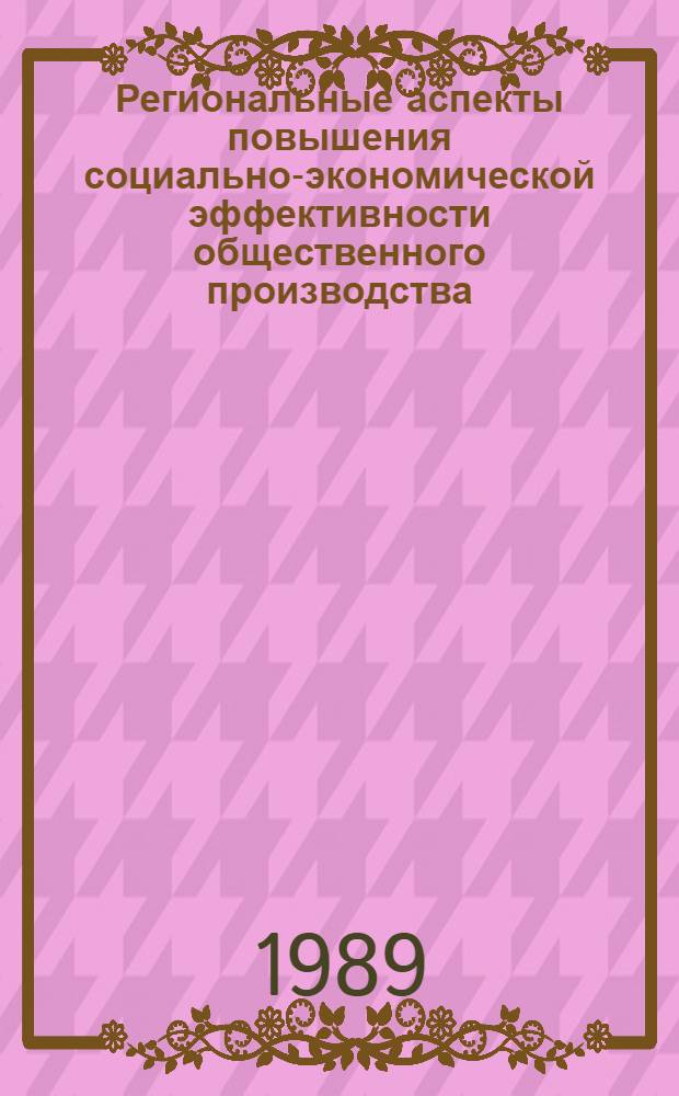 Региональные аспекты повышения социально-экономической эффективности общественного производства : Сб. науч. тр. (Междувед.)