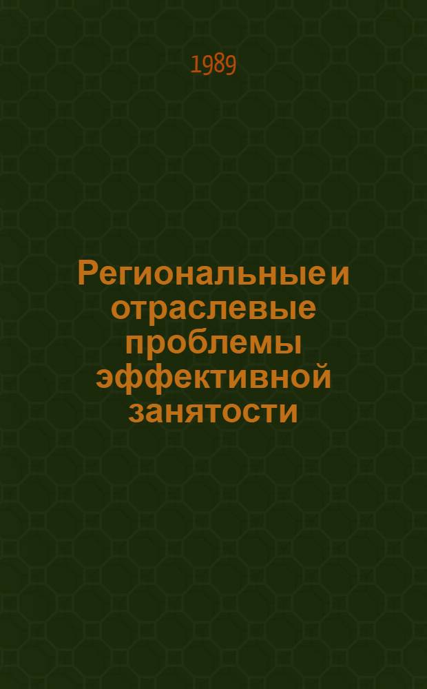 Региональные и отраслевые проблемы эффективной занятости : Сб. науч. тр