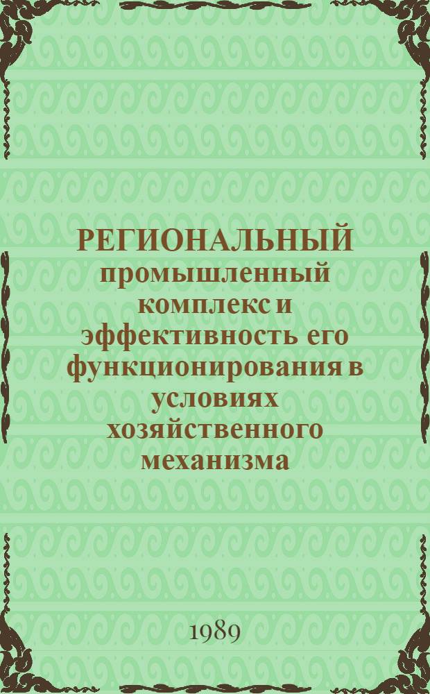РЕГИОНАЛЬНЫЙ промышленный комплекс и эффективность его функционирования в условиях хозяйственного механизма : Сб. ст