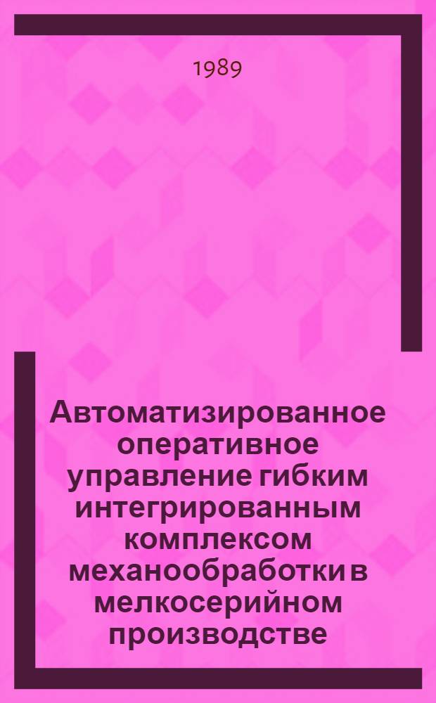 Автоматизированное оперативное управление гибким интегрированным комплексом механообработки в мелкосерийном производстве : Автореф. дис. на соиск. учен. степ. к. т. н