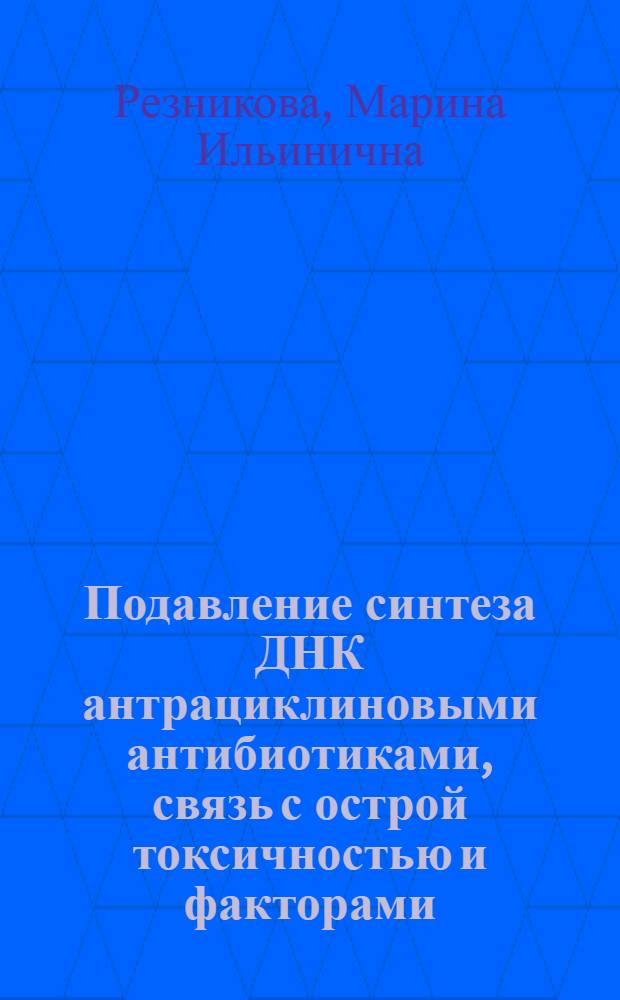 Подавление синтеза ДНК антрациклиновыми антибиотиками, связь с острой токсичностью и факторами, определяющими фармакологические свойства препаратов : Автореф. дис. на соиск. учен. степ. канд. биол. наук : (14.00.31)
