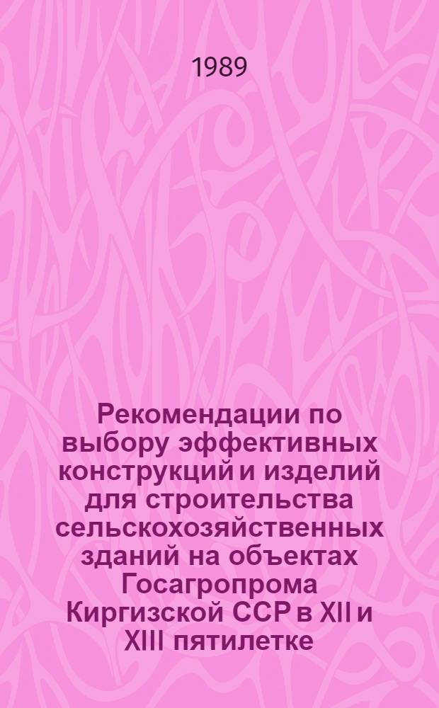 Рекомендации по выбору эффективных конструкций и изделий для строительства сельскохозяйственных зданий на объектах Госагропрома Киргизской ССР в XII и XIII пятилетке