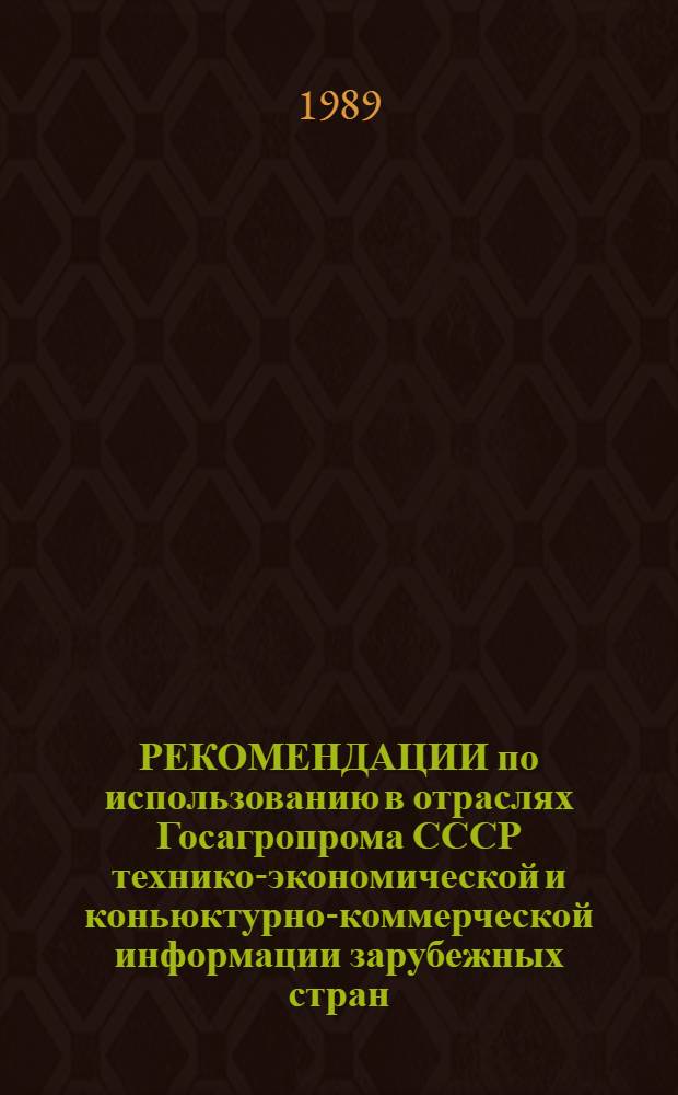 РЕКОМЕНДАЦИИ по использованию в отраслях Госагропрома СССР технико-экономической и коньюктурно-коммерческой информации зарубежных стран