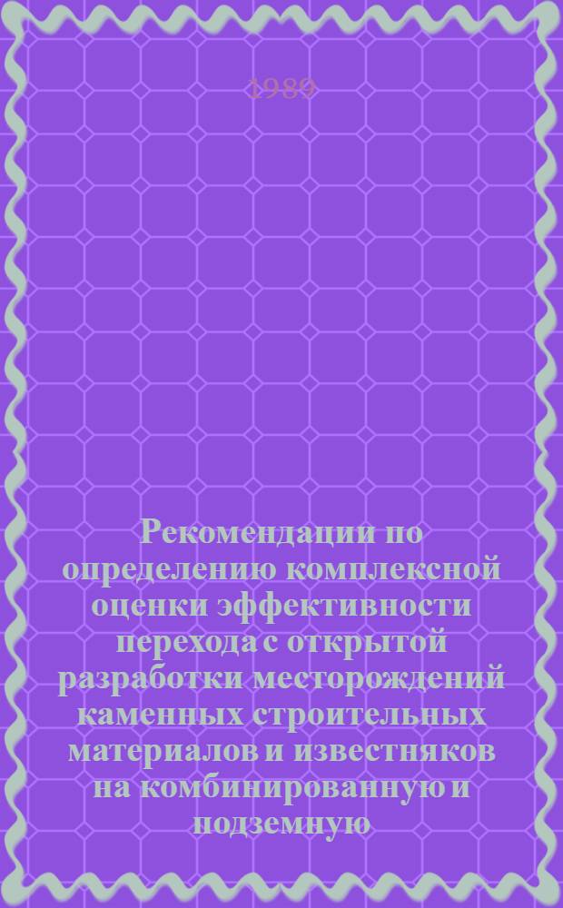 Рекомендации по определению комплексной оценки эффективности перехода с открытой разработки месторождений каменных строительных материалов и известняков на комбинированную и подземную