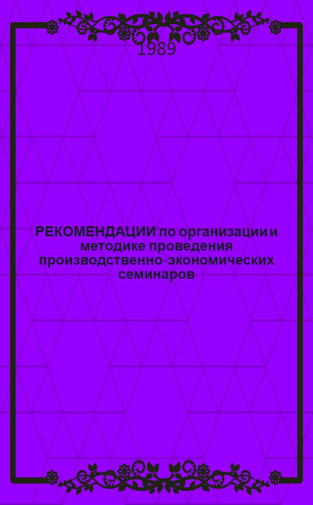 РЕКОМЕНДАЦИИ по организации и методике проведения производственно-экономических семинаров (технической учебы) в рай(гор)собесах