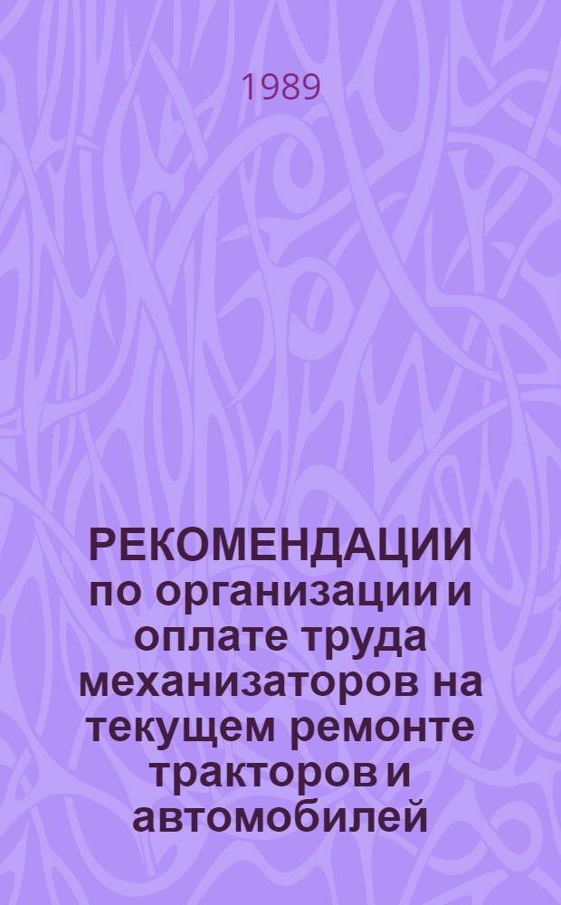 РЕКОМЕНДАЦИИ по организации и оплате труда механизаторов на текущем ремонте тракторов и автомобилей : (На прим. совхоза "Шестаковский")