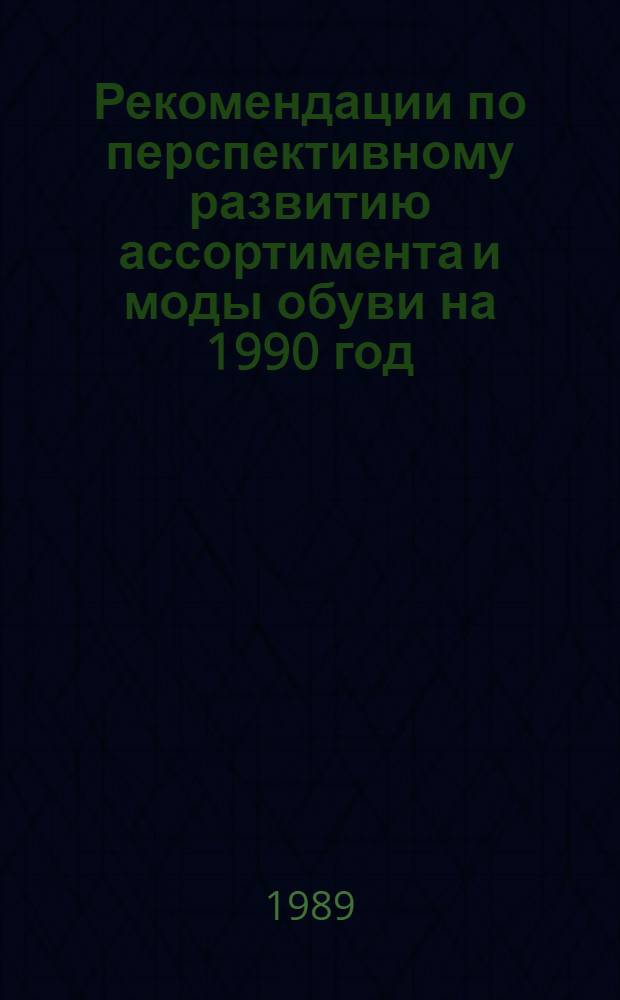 Рекомендации по перспективному развитию ассортимента и моды обуви на 1990 год