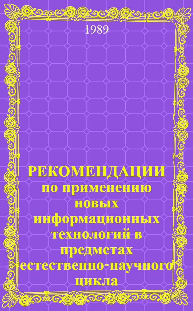 РЕКОМЕНДАЦИИ по применению новых информационных технологий в предметах естественно-научного цикла : (Пед. аспект)
