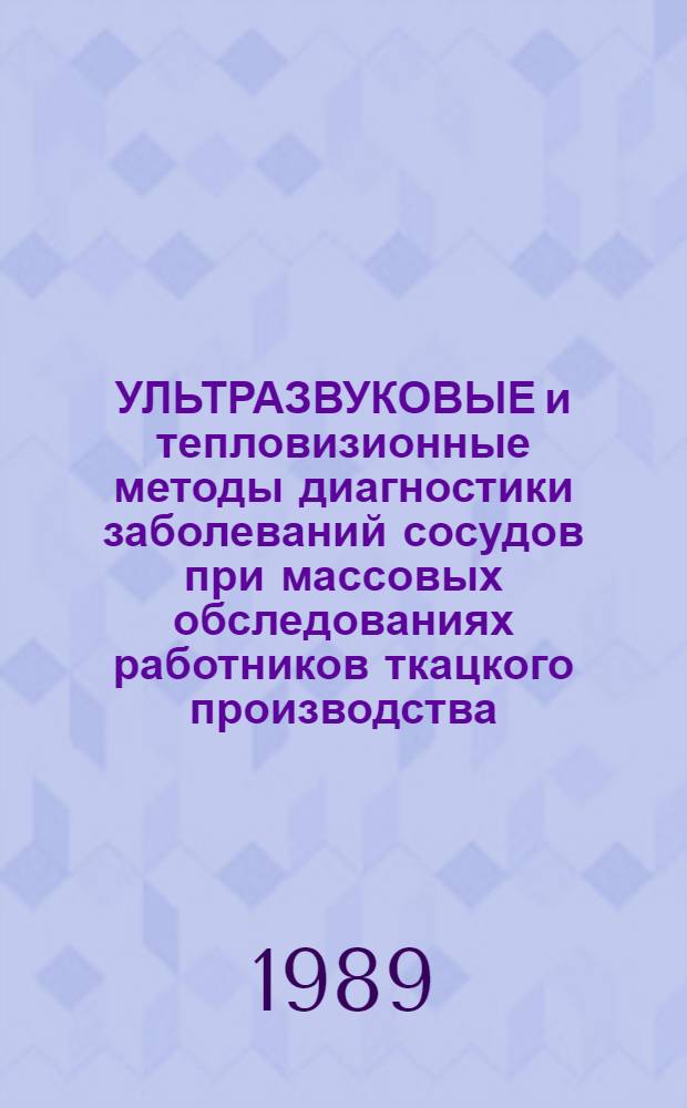 УЛЬТРАЗВУКОВЫЕ и тепловизионные методы диагностики заболеваний сосудов при массовых обследованиях работников ткацкого производства : Метод. рекомендации (с правом переизд. мест. органами здравоохранения)