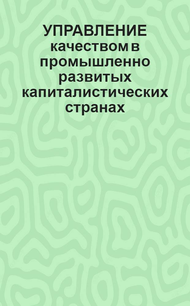 УПРАВЛЕНИЕ качеством в промышленно развитых капиталистических странах: новые тенденции : (Договор 1, код услуги 039) : Аналит. справка