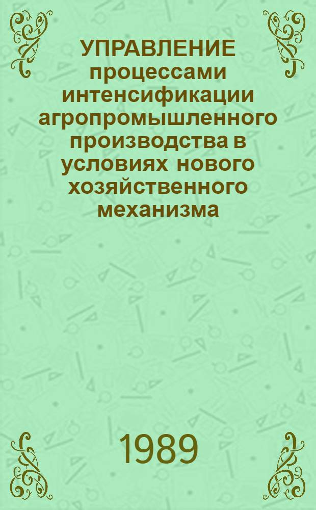 УПРАВЛЕНИЕ процессами интенсификации агропромышленного производства в условиях нового хозяйственного механизма : Сб. ст.