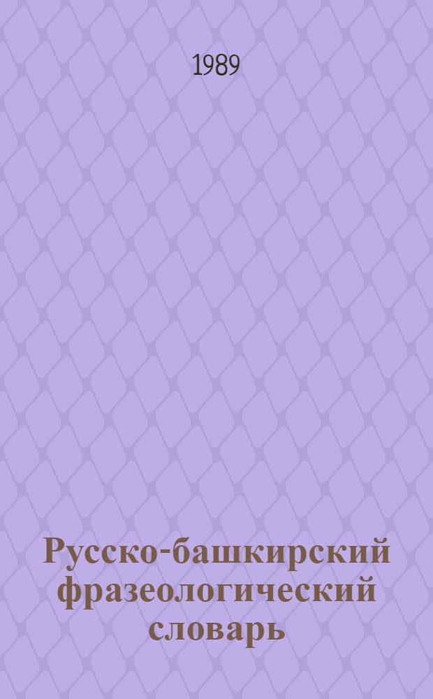 Русско-башкирский фразеологический словарь : 1572 фразеол. оборота