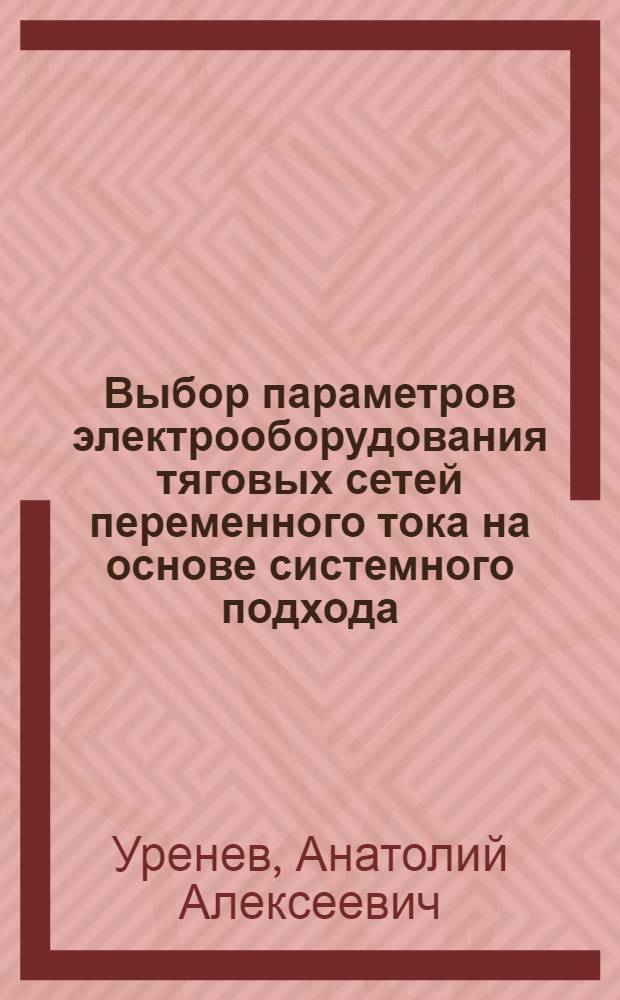 Выбор параметров электрооборудования тяговых сетей переменного тока на основе системного подхода : Автореф. дис. на соиск. учен. степ. канд. техн. наук : (05.09.03)