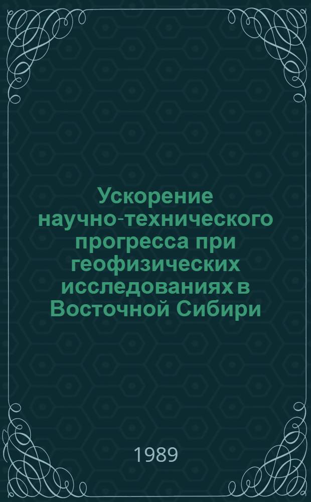 Ускорение научно-технического прогресса при геофизических исследованиях в Восточной Сибири : Сб. науч. тр.