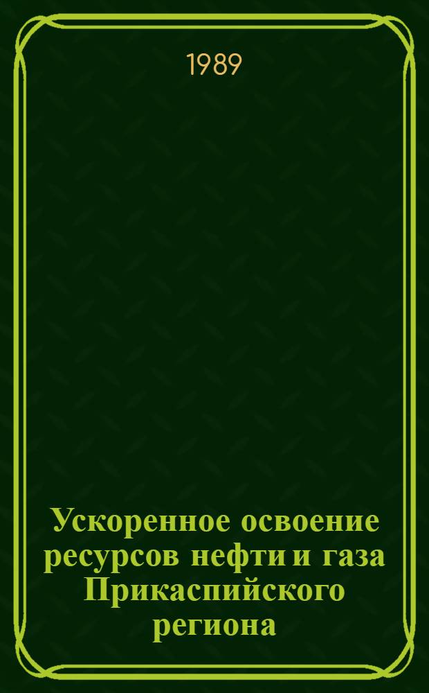 Ускоренное освоение ресурсов нефти и газа Прикаспийского региона : Сб. науч. тр