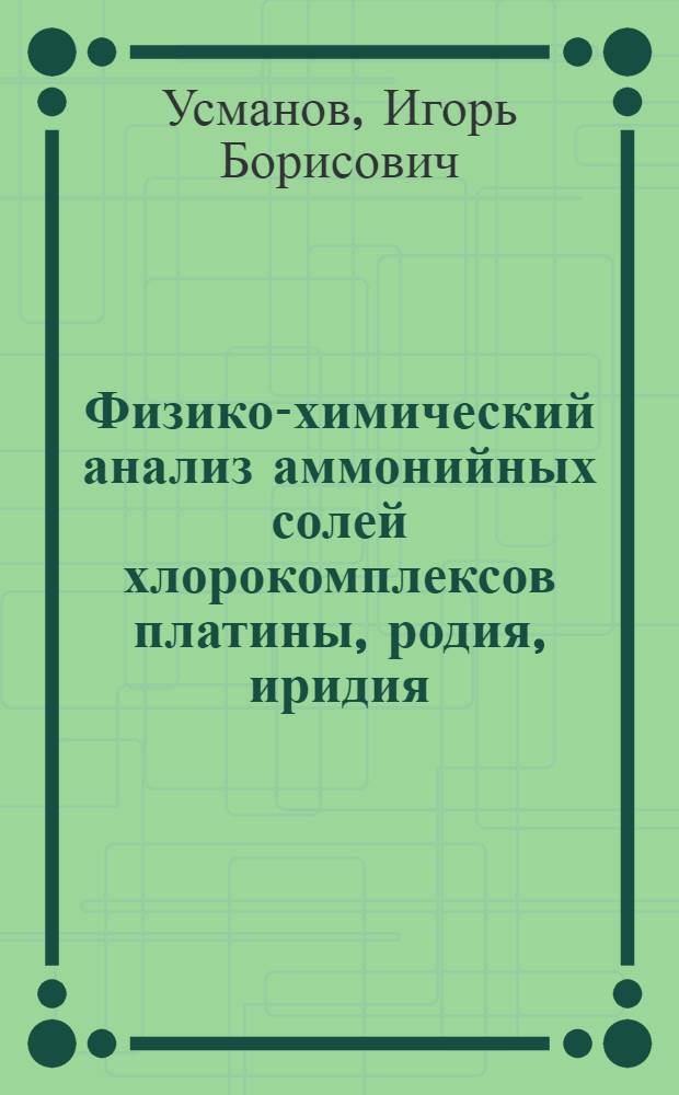 Физико-химический анализ аммонийных солей хлорокомплексов платины, родия, иридия : Автореф. дис. на соиск. учен. степ. канд. хим. наук : (02.00.01)
