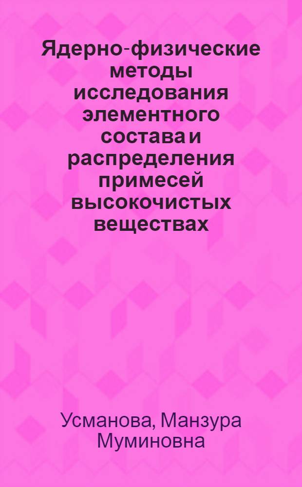 Ядерно-физические методы исследования элементного состава и распределения примесей высокочистых веществах : Автореф. дис. на соиск. учен. степ. д. ф.-м. н
