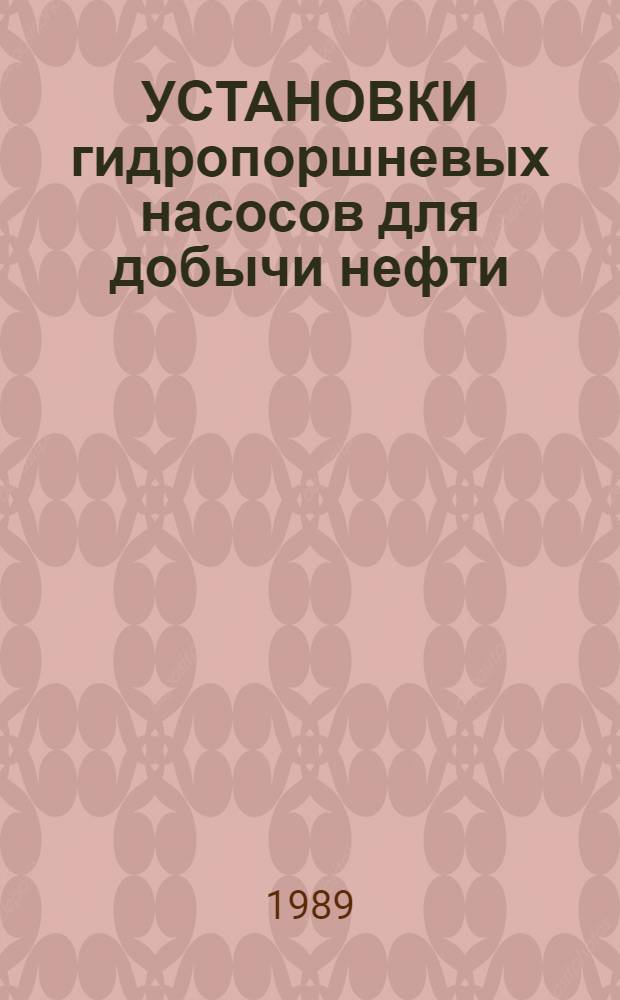 УСТАНОВКИ гидропоршневых насосов для добычи нефти : Каталог : Срок ввода в действие - III кв. 1989 г