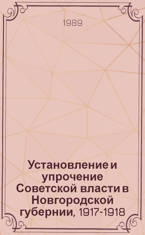 Установление и упрочение Советской власти в Новгородской губернии, 1917-1918 : Сб. документов и материалов