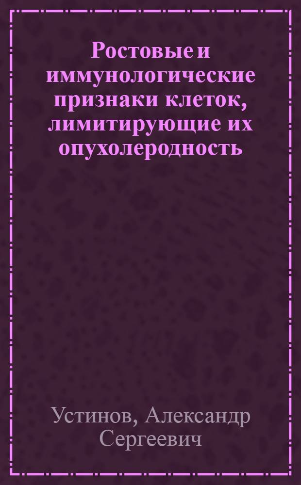 Ростовые и иммунологические признаки клеток, лимитирующие их опухолеродность : Автореф. дис. на соиск. учен. степ. канд. биол. наук : (03.00.17)