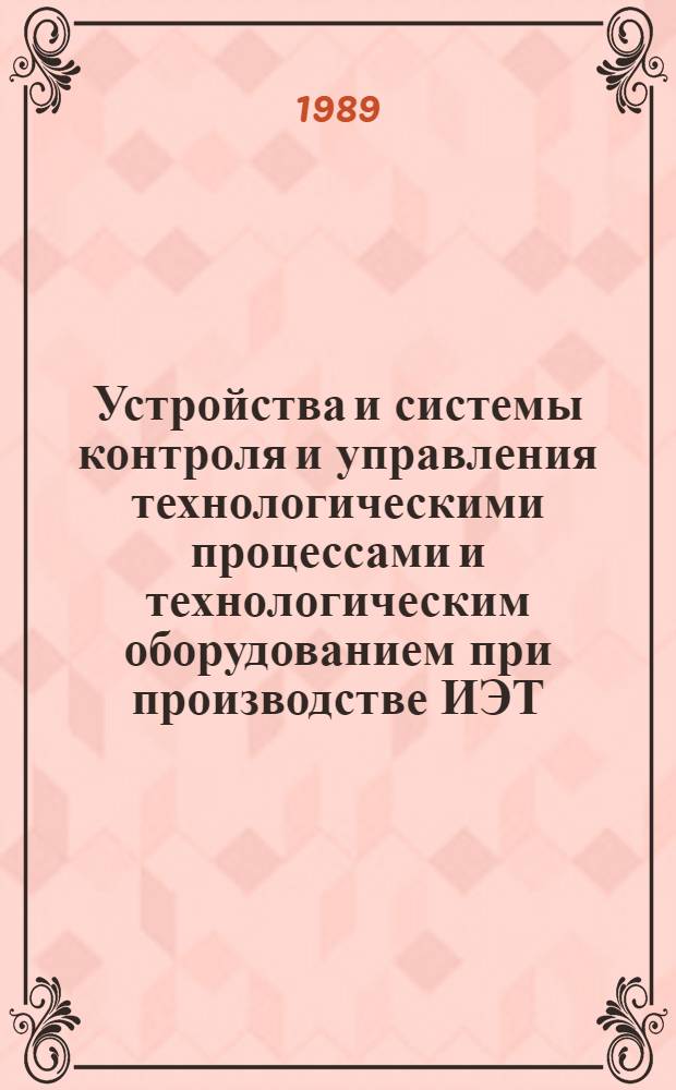 Устройства и системы контроля и управления технологическими процессами и технологическим оборудованием при производстве ИЭТ : Сб. науч. тр