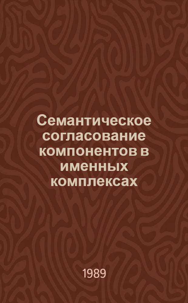 Семантическое согласование компонентов в именных комплексах : Автореф. дис. на соиск. учен. степ. канд. филол. наук : (10.02.19)