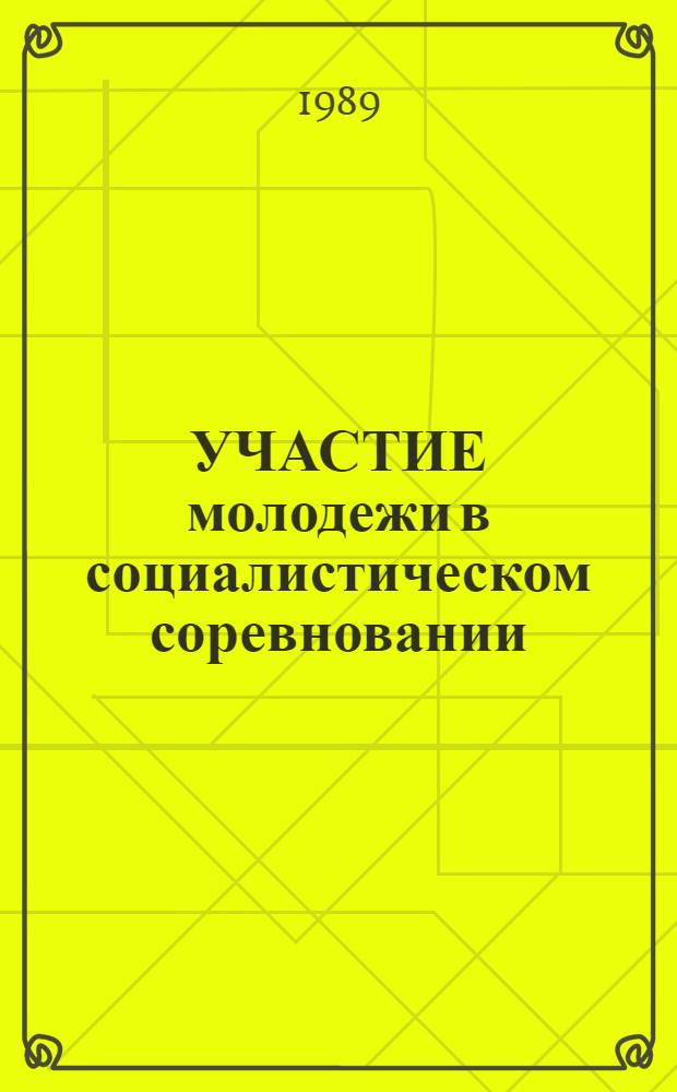УЧАСТИЕ молодежи в социалистическом соревновании: история и современность : (Метод. рекомендации в помощь пропагандистам системы комс. полит. учебы)