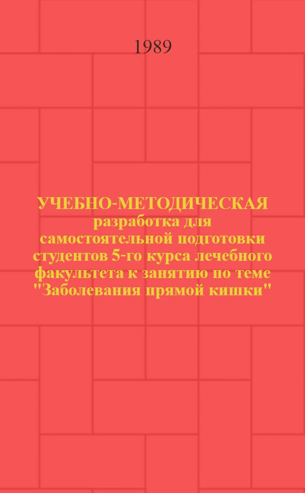 УЧЕБНО-МЕТОДИЧЕСКАЯ разработка для самостоятельной подготовки студентов 5-го курса лечебного факультета к занятию по теме "Заболевания прямой кишки"