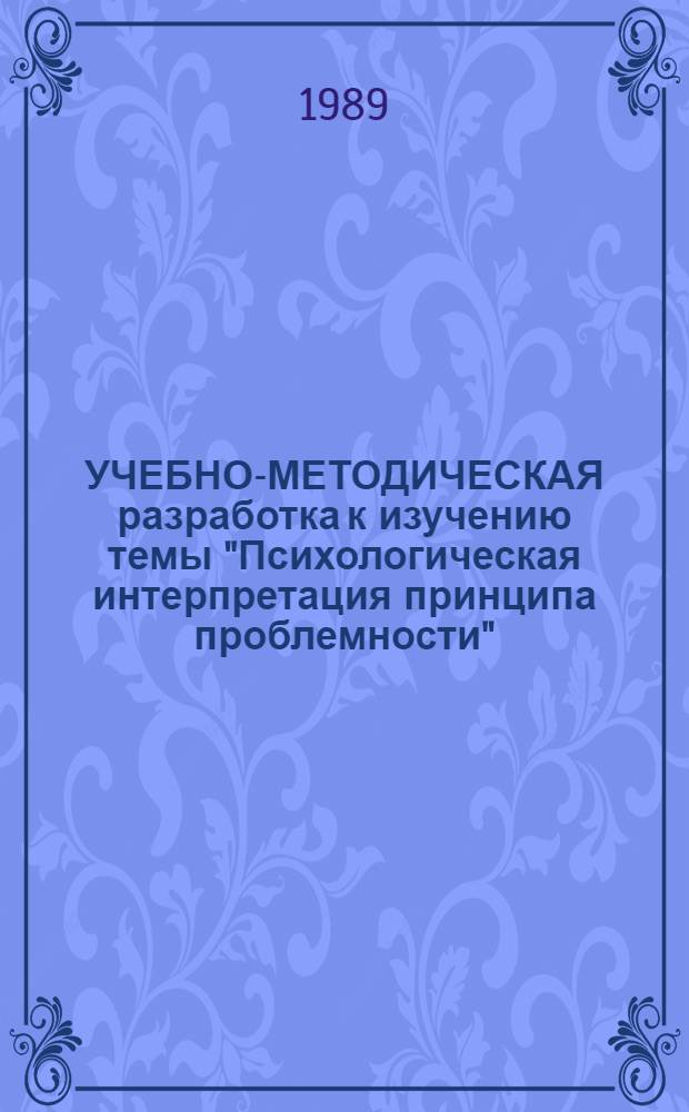 УЧЕБНО-МЕТОДИЧЕСКАЯ разработка к изучению темы "Психологическая интерпретация принципа проблемности" : Для студентов 3 курса всех спец
