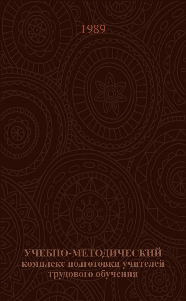 УЧЕБНО-МЕТОДИЧЕСКИЙ комплекс подготовки учителей трудового обучения : Спец. 2120 "Общетехн. дисциплины и труд" : (Метод. рекомендации)