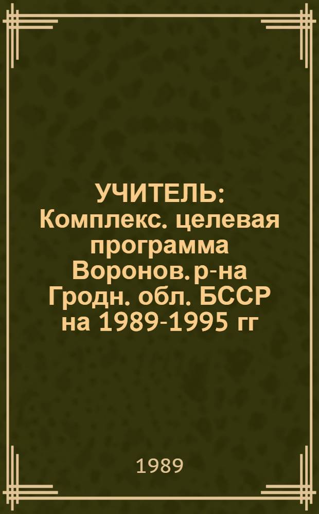 УЧИТЕЛЬ : Комплекс. целевая программа Воронов. р-на Гродн. обл. БССР на 1989-1995 гг