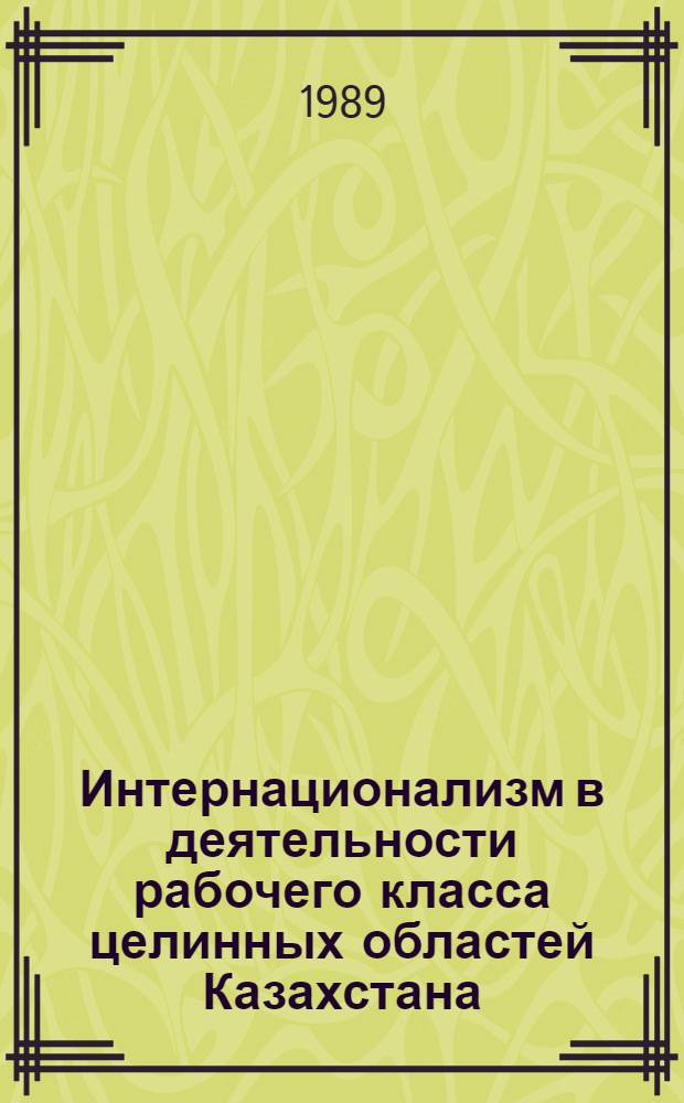 Интернационализм в деятельности рабочего класса целинных областей Казахстана : Автореф. дис. на соиск. учен. степ. канд. ист. наук : (07.00.02)
