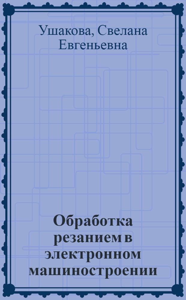 Обработка резанием в электронном машиностроении : Учеб. пособие по курсу "Технология конструкц. материалов"