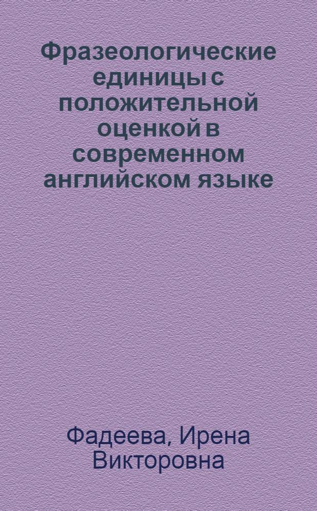 Фразеологические единицы с положительной оценкой в современном английском языке : (Структур.-семант. и функцион. особенности) : Автореф. дис. на соиск. учен. степ. канд. филол. наук : (10.02.04)