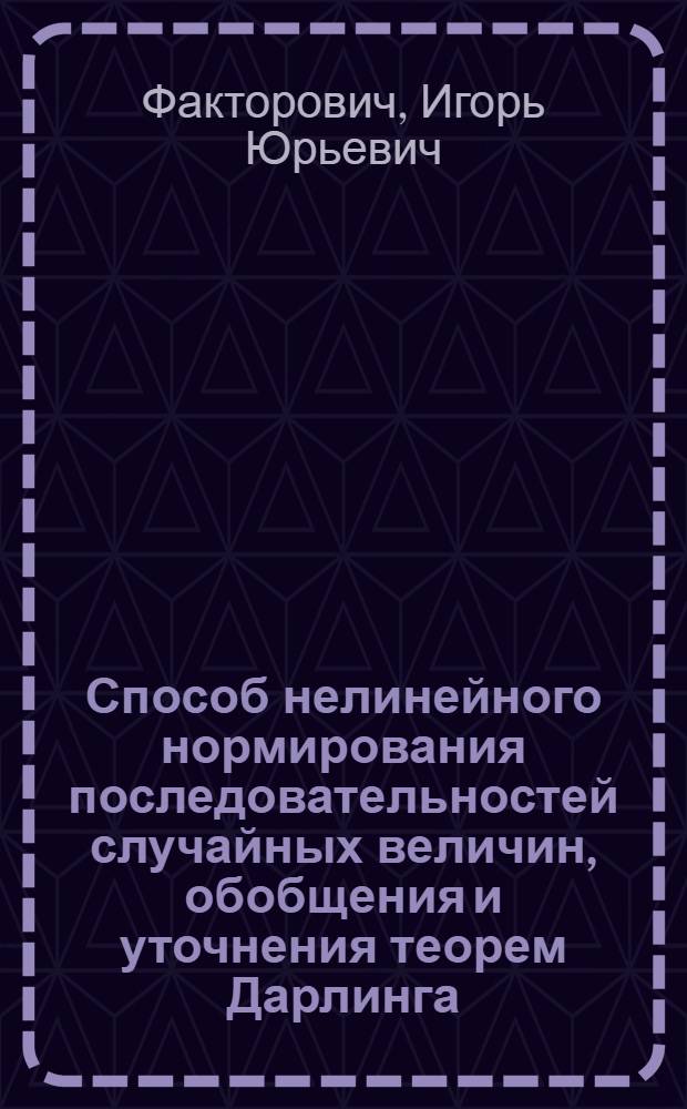 Способ нелинейного нормирования последовательностей случайных величин, обобщения и уточнения теорем Дарлинга : Автореф. дис. на соиск. учен. степ. канд. физ.-мат. наук : (01.01.05)