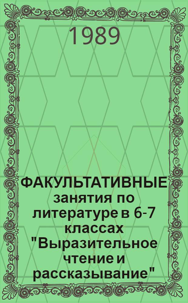 ФАКУЛЬТАТИВНЫЕ занятия по литературе в 6-7 классах "Выразительное чтение и рассказывание" : (Метод. рекомендации для учителей шк.)