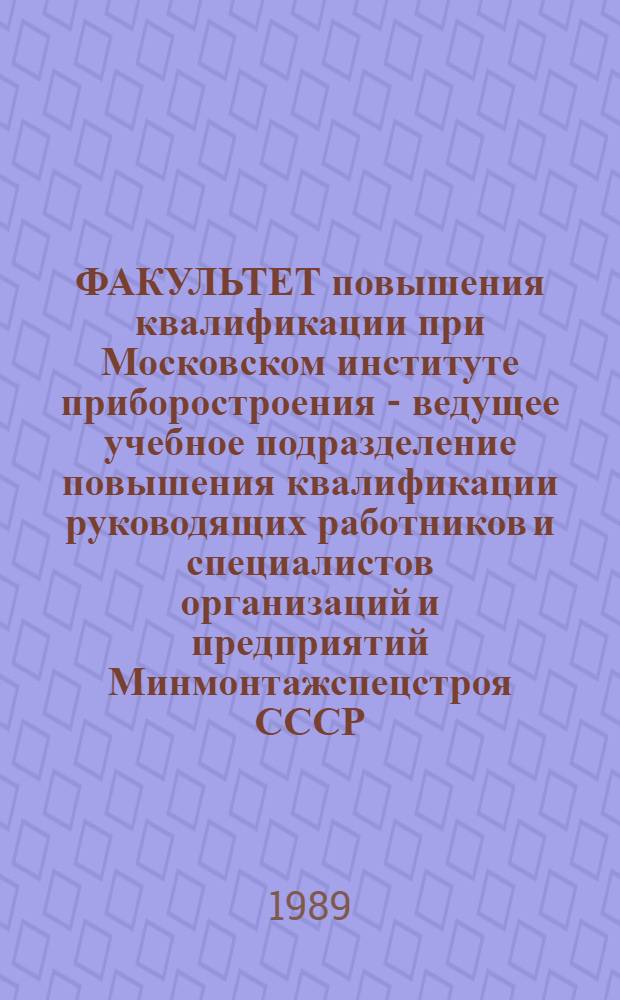 ФАКУЛЬТЕТ повышения квалификации при Московском институте приборостроения - ведущее учебное подразделение повышения квалификации руководящих работников и специалистов организаций и предприятий Минмонтажспецстроя СССР : Сб. ст.
