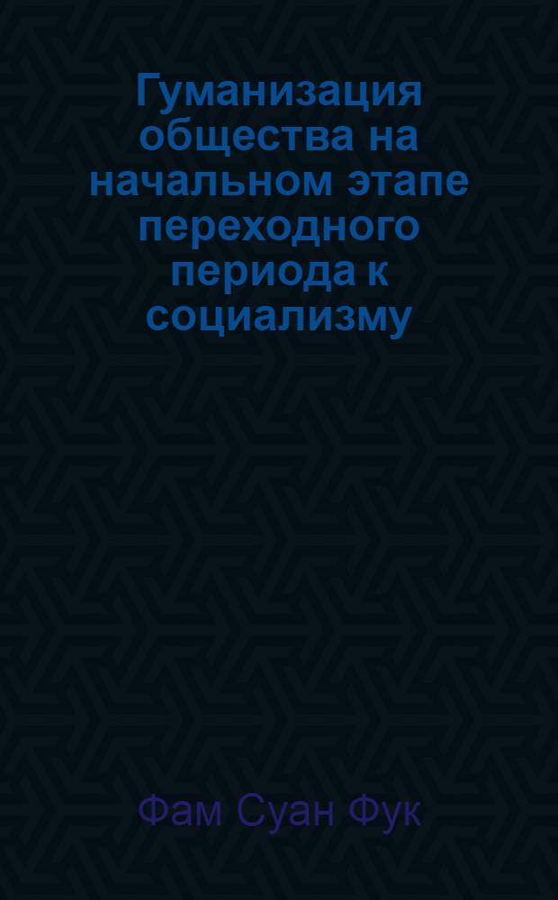 Гуманизация общества на начальном этапе переходного периода к социализму : (На материалах Вьетнама) : Автореф. дис. на соиск. учен. степ. канд. филос. наук : (09.00.01)