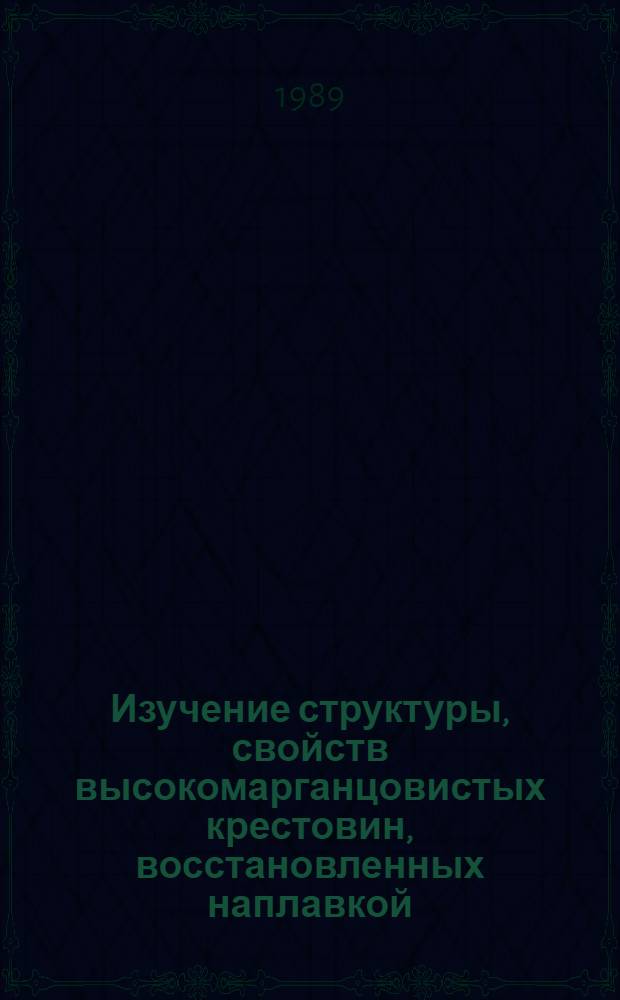 Изучение структуры, свойств высокомарганцовистых крестовин, восстановленных наплавкой, и оптимизация состава наплавленного металла : Автореф. дис. на соиск. учен. степ. к. т. н