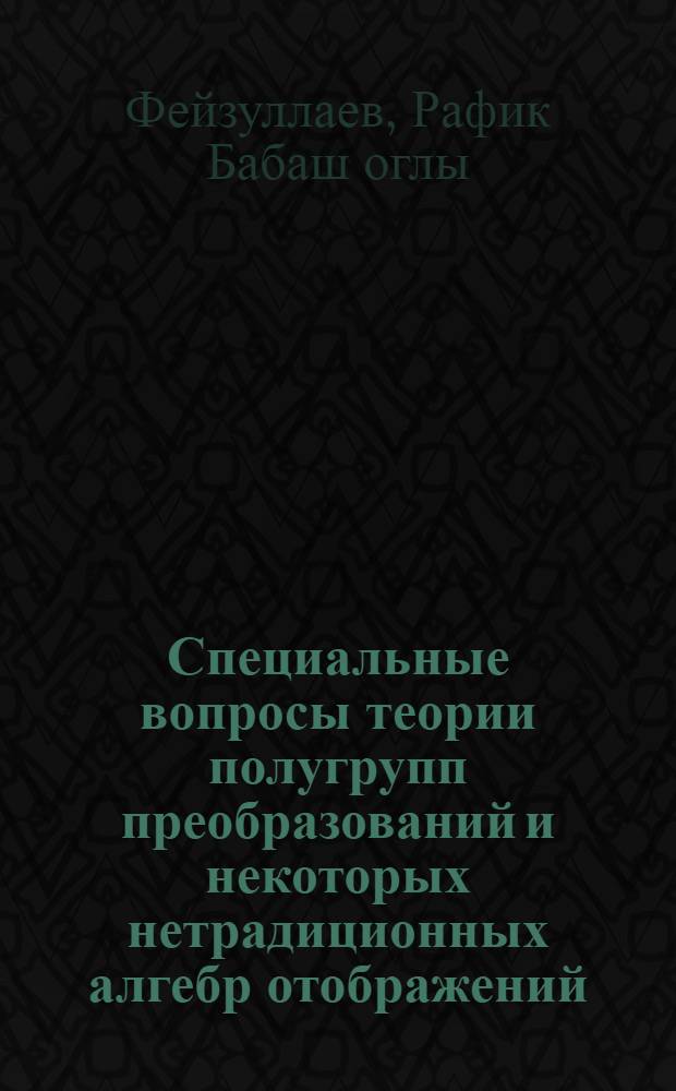 Специальные вопросы теории полугрупп преобразований и некоторых нетрадиционных алгебр отображений : Учеб. пособие