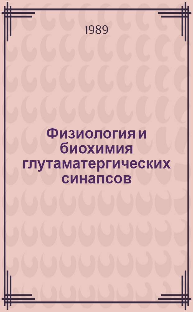Физиология и биохимия глутаматергических синапсов : Материалы всесоюз. конф. "Исслед. глутаматерг. синапсов: теорет. и прикл. аспекты" 27-29 окт. 1987 г.