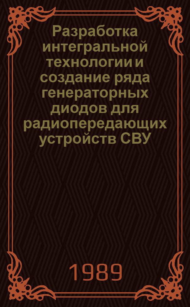 Разработка интегральной технологии и создание ряда генераторных диодов для радиопередающих устройств СВУ (05.27.06-технология полупроводников и материалов электронной техники) : Автореф. дис. на соиск. учен. степ. к. т. н. в форме науч. докл