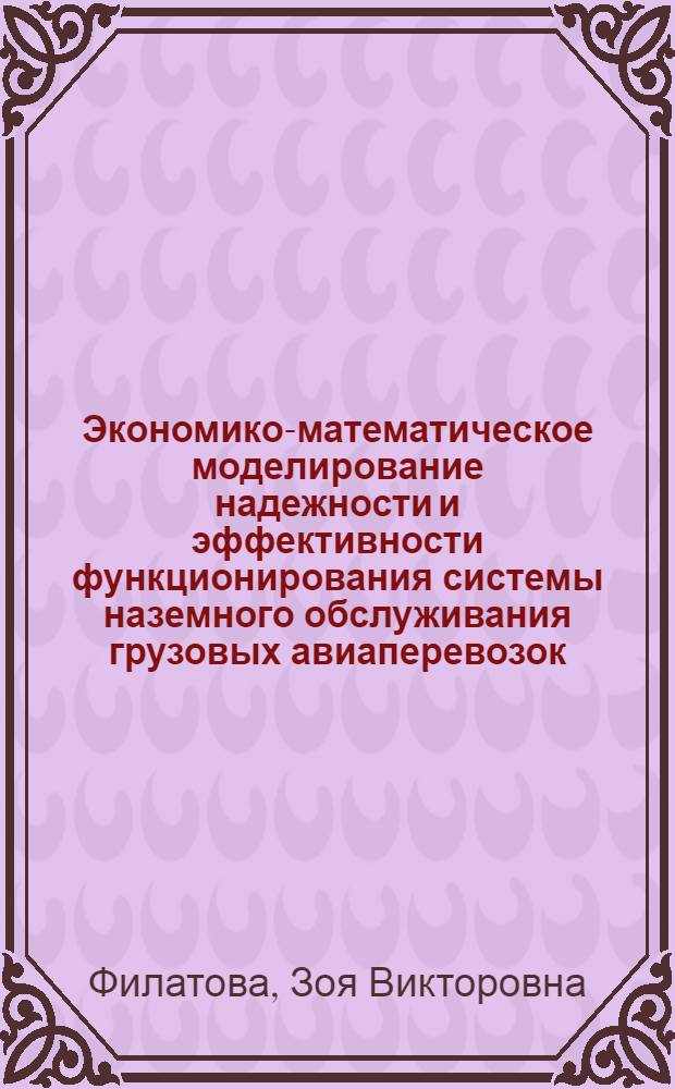 Экономико-математическое моделирование надежности и эффективности функционирования системы наземного обслуживания грузовых авиаперевозок : Автореф. дис. на соиск. учен. степ. канд. экон. наук : (08.00.13)